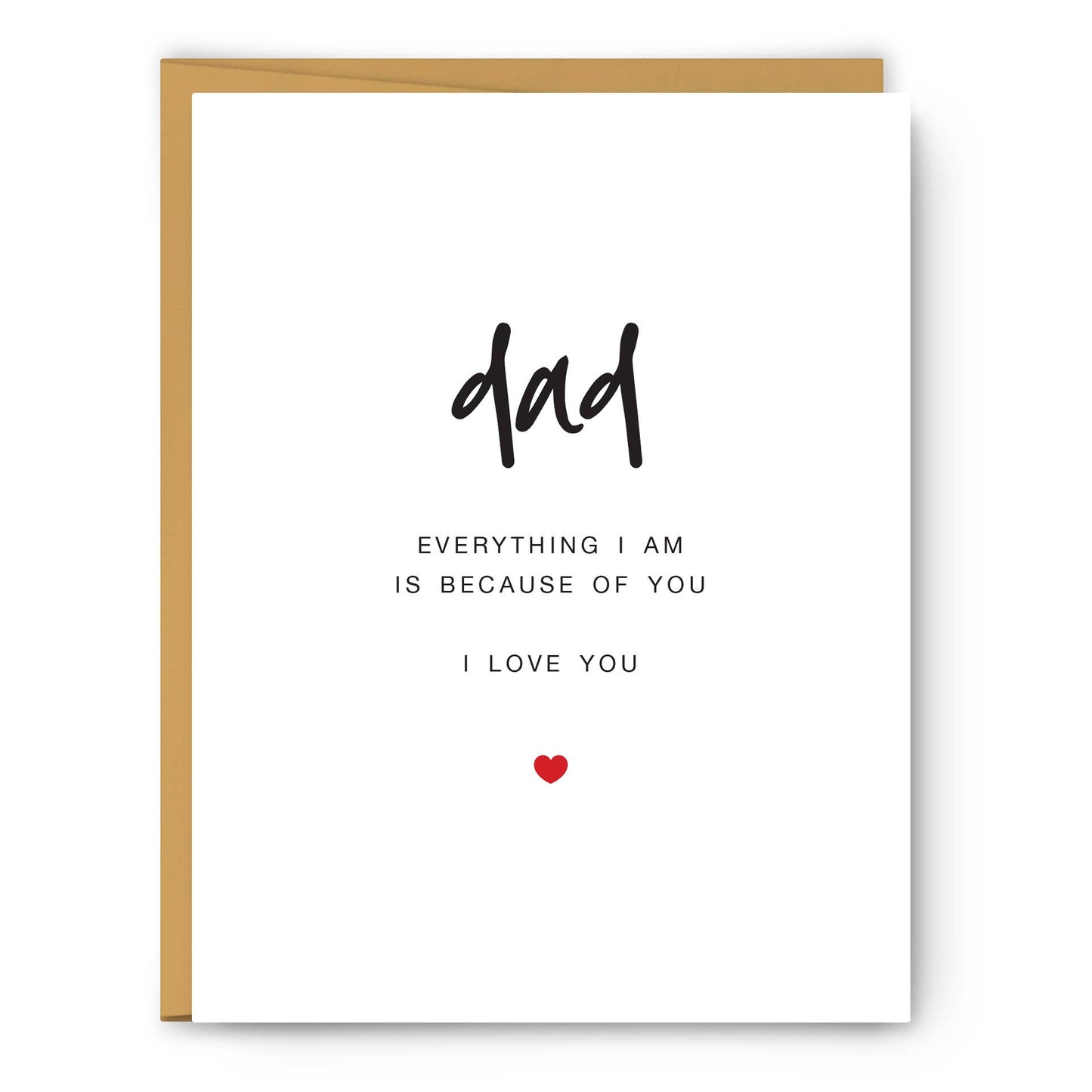 Dad - Everything I am is because of you - Father's Day Card