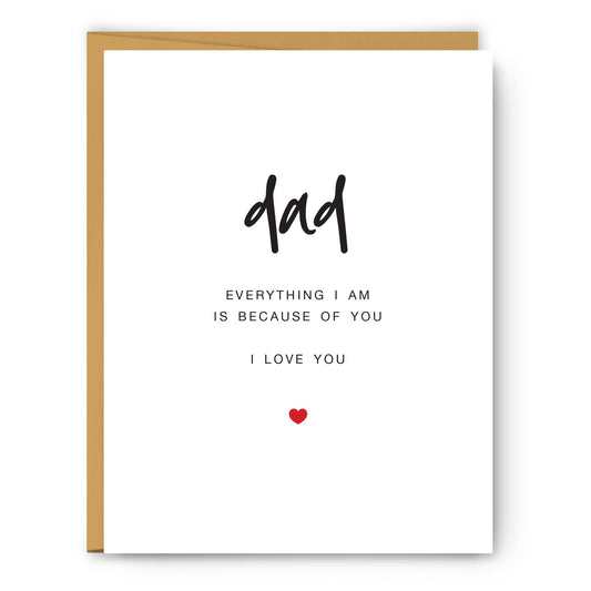 Dad - Everything I am is because of you - Father's Day Card